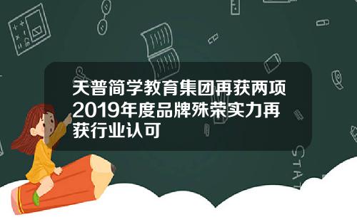 天普简学教育集团再获两项2019年度品牌殊荣实力再获行业认可