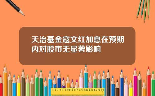 天治基金寇文红加息在预期内对股市无显著影响