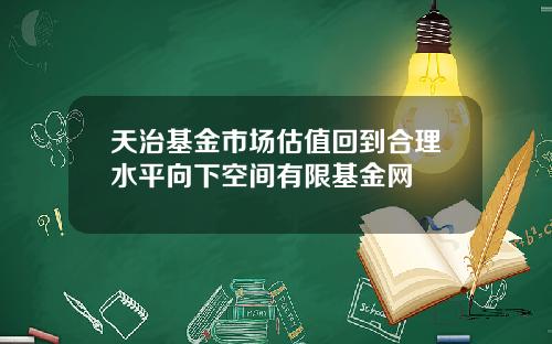 天治基金市场估值回到合理水平向下空间有限基金网