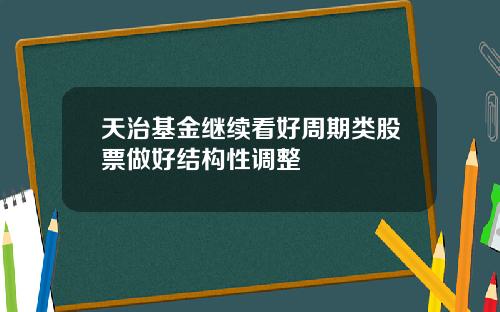 天治基金继续看好周期类股票做好结构性调整
