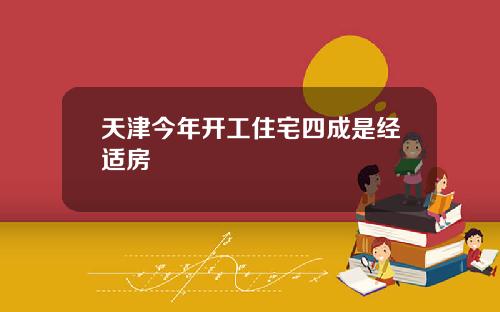 天津今年开工住宅四成是经适房