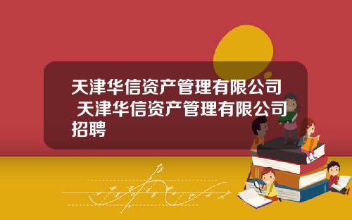 天津华信资产管理有限公司 天津华信资产管理有限公司招聘