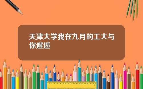 天津大学我在九月的工大与你邂逅