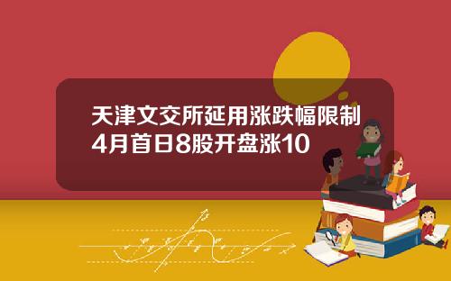 天津文交所延用涨跌幅限制4月首日8股开盘涨10