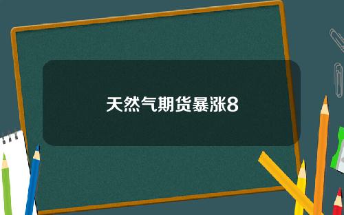 天然气期货暴涨8