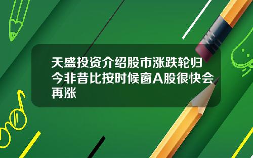 天盛投资介绍股市涨跌轮归今非昔比按时候窗A股很快会再涨