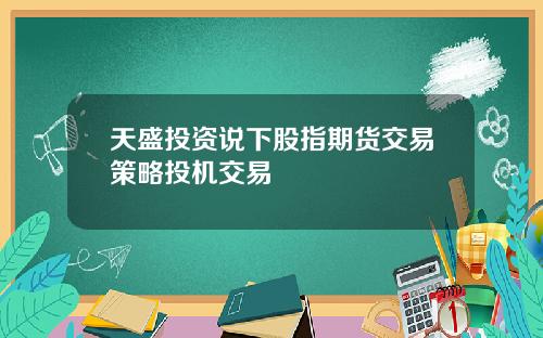 天盛投资说下股指期货交易策略投机交易