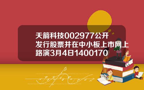 天箭科技002977公开发行股票并在中小板上市网上路演3月4日14001700