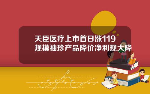 天臣医疗上市首日涨119规模袖珍产品降价净利现大降