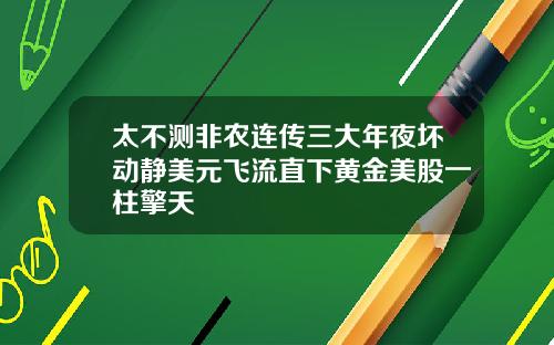 太不测非农连传三大年夜坏动静美元飞流直下黄金美股一柱擎天