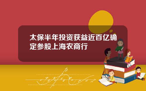 太保半年投资获益近百亿确定参股上海农商行