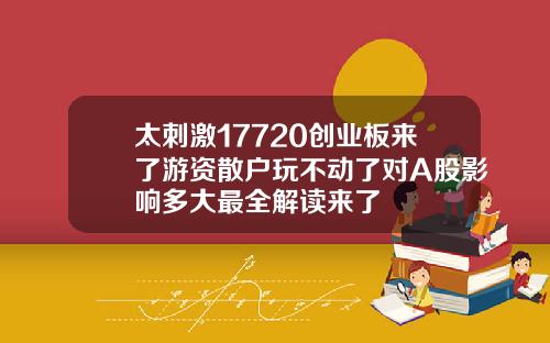 太刺激17720创业板来了游资散户玩不动了对A股影响多大最全解读来了