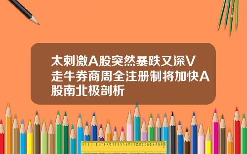太刺激A股突然暴跌又深V走牛券商周全注册制将加快A股南北极剖析