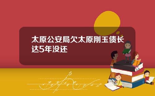 太原公安局欠太原刚玉债长达5年没还