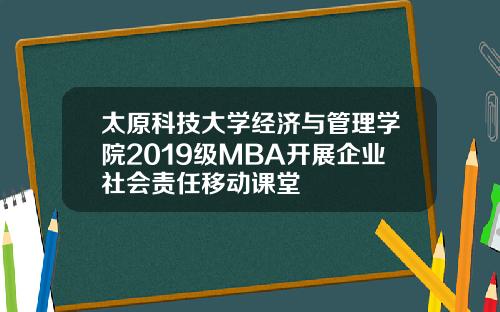 太原科技大学经济与管理学院2019级MBA开展企业社会责任移动课堂