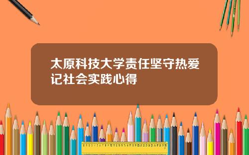 太原科技大学责任坚守热爱记社会实践心得