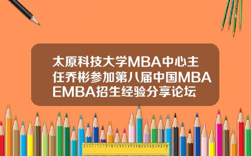 太原科技大学MBA中心主任乔彬参加第八届中国MBAEMBA招生经验分享论坛