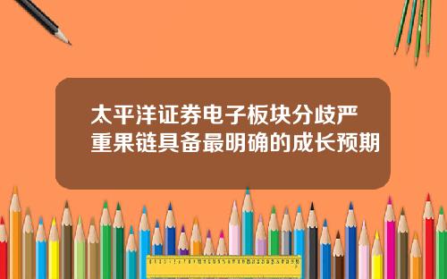 太平洋证券电子板块分歧严重果链具备最明确的成长预期