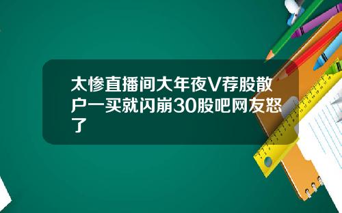 太惨直播间大年夜V荐股散户一买就闪崩30股吧网友怒了