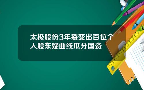 太极股份3年裂变出百位个人股东疑曲线瓜分国资