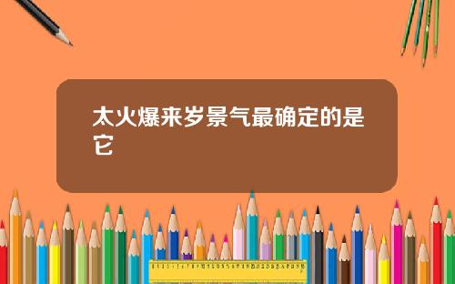 太火爆来岁景气最确定的是它
