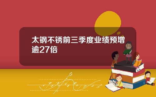 太钢不锈前三季度业绩预增逾27倍