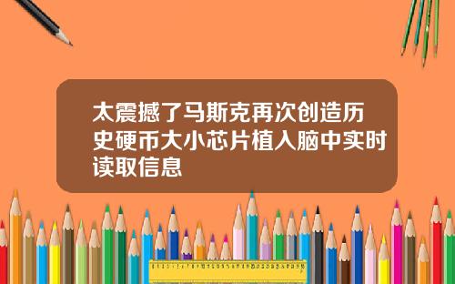 太震撼了马斯克再次创造历史硬币大小芯片植入脑中实时读取信息