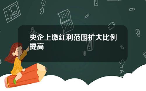 央企上缴红利范围扩大比例提高