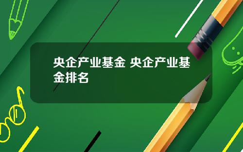 央企产业基金 央企产业基金排名