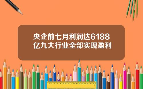 央企前七月利润达6188亿九大行业全部实现盈利