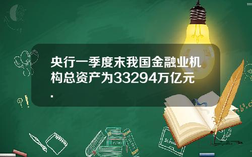 央行一季度末我国金融业机构总资产为33294万亿元.