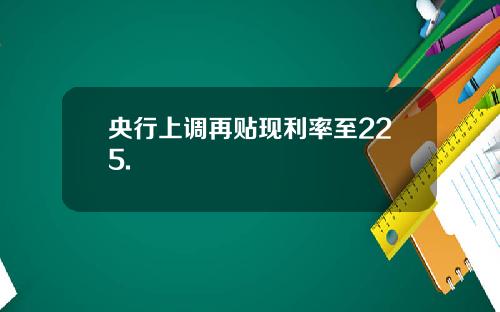 央行上调再贴现利率至225.