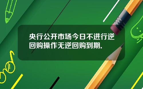 央行公开市场今日不进行逆回购操作无逆回购到期.