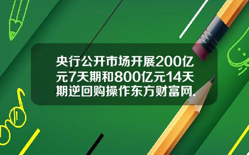 央行公开市场开展200亿元7天期和800亿元14天期逆回购操作东方财富网.