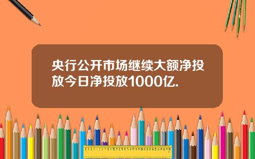 央行公开市场继续大额净投放今日净投放1000亿.