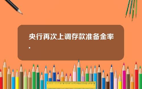 央行再次上调存款准备金率.