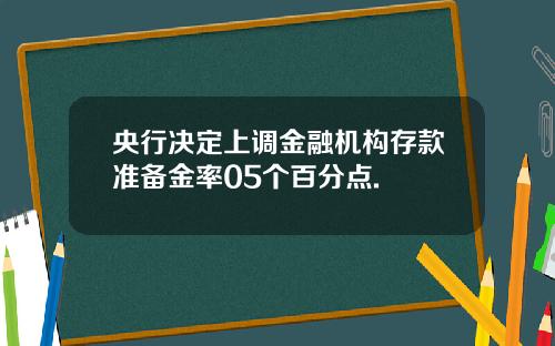 央行决定上调金融机构存款准备金率05个百分点.