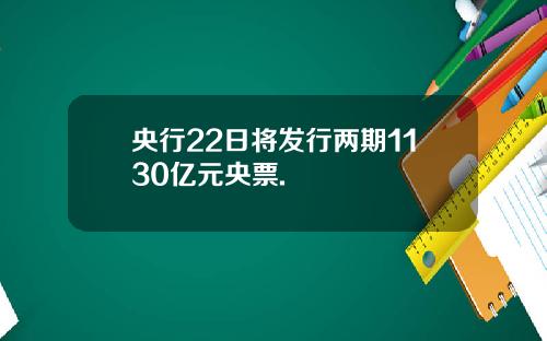 央行22日将发行两期1130亿元央票.