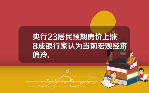 央行23居民预期房价上涨8成银行家认为当前宏观经济偏冷.