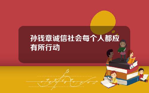 孙钱章诚信社会每个人都应有所行动