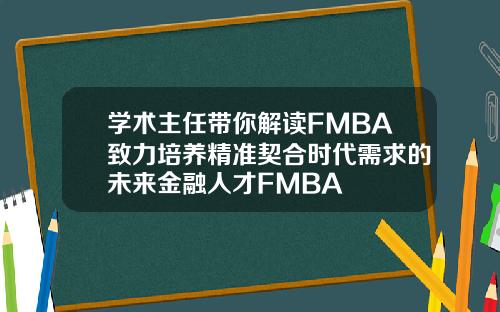 学术主任带你解读FMBA致力培养精准契合时代需求的未来金融人才FMBA