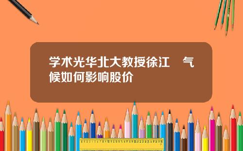 学术光华北大教授徐江旻气候如何影响股价