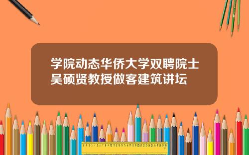 学院动态华侨大学双聘院士吴硕贤教授做客建筑讲坛