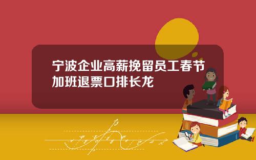 宁波企业高薪挽留员工春节加班退票口排长龙