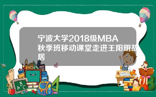 宁波大学2018级MBA秋季班移动课堂走进王阳明故居