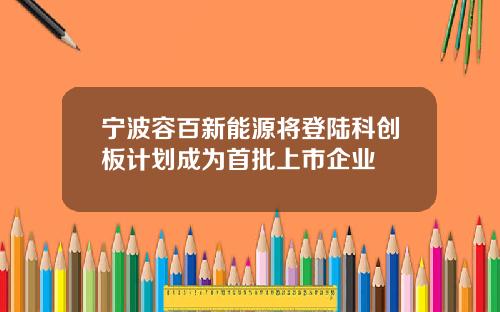 宁波容百新能源将登陆科创板计划成为首批上市企业