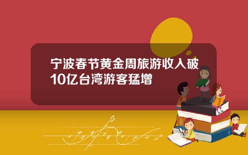 宁波春节黄金周旅游收入破10亿台湾游客猛增