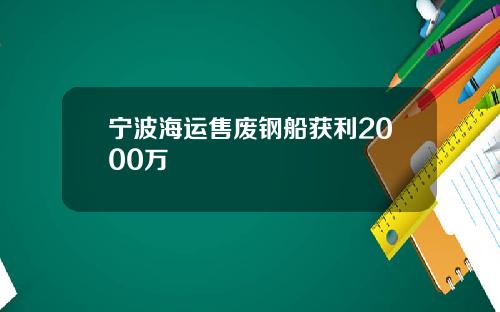 宁波海运售废钢船获利2000万