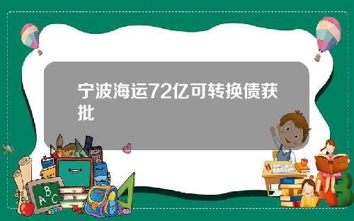 宁波海运72亿可转换债获批