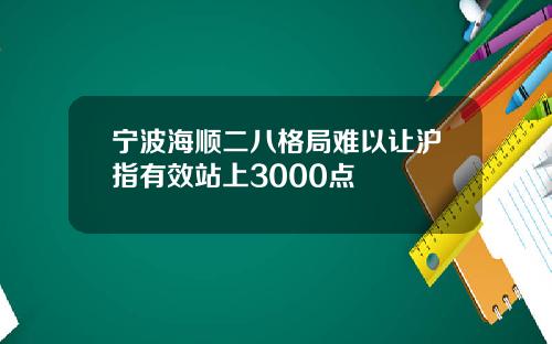 宁波海顺二八格局难以让沪指有效站上3000点